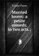 Married lovers: a petite comedy, in two acts.;, Tyrone Power 
