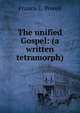 The unified Gospel: (a written tetramorph), Francis E. Powell 