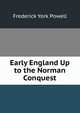 Early England Up to the Norman Conquest, Frederick York Powell 