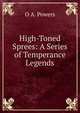 High-Toned Sprees: A Series of Temperance Legends, O A. Powers 