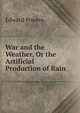 War and the Weather, Or the Artificial Production of Rain, Edward Powers 