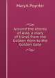 Around the shores of Asia, a diary of travel from the Golden Horn to the Golden Gate, Mary A. Poynter 