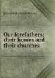 Our forefathers; their homes and their churches, Elizabeth Anne Poyas 