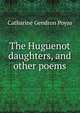 The Huguenot daughters, and other poems, Catharine Gendron Poyas 