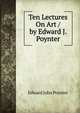 Ten Lectures On Art / by Edward J. Poynter, Edward John Poynter 