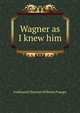 Wagner as I knew him, Ferdinand Christian Wilhelm Praeger 