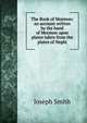 The Book of Mormon: an account written by the hand of Mormon upon plates taken from the plates of Nephi, Joseph Smith 