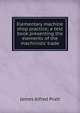 Elementary machine shop practice; a text book presenting the elements of the machinists' trade, James Alfred Pratt 