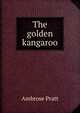 The golden kangaroo, Ambrose Pratt 