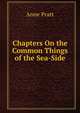 Chapters On the Common Things of the Sea-Side, Anne Pratt 