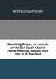 Prevailing Prayer, an Account of the Old South Chapel Prayer Meeting, Boston, with Intr. by N. Macleod, Prevailing Prayer 