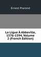 La Ligue A Abbeville, 1576-1594, Volume 2 (French Edition), Ernest Prarond 