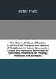The Theory of Chess: A Treatise, in Which the Principles and Maxims of This Game, Or Rather Science, Are Clearly and Concisely Explained; As Concisely . Directions for Playing, Modelled and Arranged, Peter Pratt 