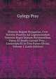 Historia Regum Hungariae, Cvm Notitiis Praeviis Ad Cognoscendum Veterem Regni Statum Pertinentibus, Opera Et Studio Georgii Pray .: Conscripta Et in Tres Partes Divisa, Volume 1 (Latin Edition), Gyorgy Pray 