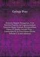 Historia Regum Hungariae, Cvm Notitiis Praeviis Ad Cognoscendum Veterem Regni Statum Pertinentibus, Opera Et Studio Georgii Pray .: Conscripta Et in Tres Partes Divisa, Volume 2 (Latin Edition), Gyorgy Pray 