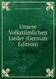 Unsere Volkstumlichen Lieder (German Edition), August Heinrich Hoffma Von Fallersleben 
