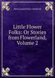 Little Flower Folks: Or Stories from Flowerland, Volume 2, Mara Louise Pratt-Chadwick 