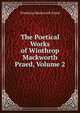 The Poetical Works of Winthrop Mackworth Praed, Volume 2, Winthrop Mackworth Praed 