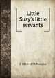 Little Susy's little servants, E 1818-1878 Prentiss 