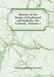 History of the Reign of Ferdinand and Isabella, the Catholic, Volume 1, William Hickling Prescott 