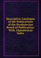 Descriptive Catalogue of the Publications of the Presbyterian Board of Publication: With Alphabetical Index, 