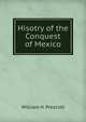 Hisotry of the Conquest of Mexico, William H. Prescott 