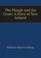The Plough and the Cross: A Story of New Ireland, William Patrick O'Ryan 