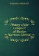 History of the Conquest of Mexico (German Edition), WILLIAM II. PRESCOTT 