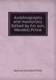 Autobiography and memorials. Edited by his son, Wendell Prime, Samuel Irenaeus Prime 