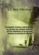 Economic science and practice: or, Essays on various aspects of the relations of economic science to practical affairs, L L. 1862-1950 Price 