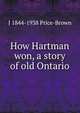 How Hartman won, a story of old Ontario, J 1844-1938 Price-Brown 