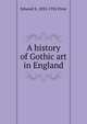 A history of Gothic art in England, Edward S. 1852-1932 Prior 