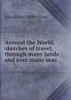 Around the World, sketches of travel, through many lands and over many seas, Edward Dorr Griffin Prime 