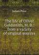 The life of Oliver Goldsmith, M. B.: from a variety of original sources, James Prior 