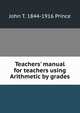 Teachers' manual for teachers using Arithmetic by grades, John T. 1844-1916 Prince 