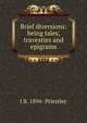 Brief diversions: being tales, travesties and epigrams, J B. 1894- Priestley 