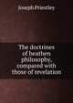 The doctrines of heathen philosophy, compared with those of revelation, Priestley, Joseph 