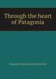 Through the heart of Patagonia, Hesketh Vernon Hesketh Prichard 