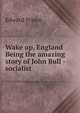 Wake up, England Being the amazing story of John Bull - socialist, Edward Prince 