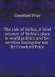 The r?le of Serbia. A brief account of Serbia's place in world politics and her services during the war. By Crawfurd Price, Crawfurd Price 