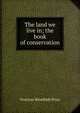 The land we live in; the book of conservation, Overton Westfeldt Price 
