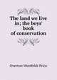 The land we live in; the boys' book of conservation, Overton Westfeldt Price 