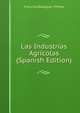 Las Industrias Agricolas (Spanish Edition), Francisco Balaguer Y Primo 