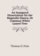 An Inaugural Dissertation On the Magnolia Glauca, Or Common White Laurel-Tree, Thomas D. Price 