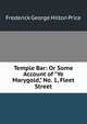 Temple Bar: Or Some Account of "Ye Marygold," No. 1, Fleet Street, Frederick George Hilton Price 