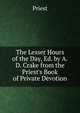 The Lesser Hours of the Day, Ed. by A.D. Crake from the Priest's Book of Private Devotion, Priest 