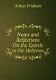 Notes and Reflections On the Epistle to the Hebrews, Arthur Pridham 