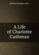 A Life of Charlotte Cushman, William Thompson Price 