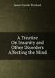 A Treatise On Insanity and Other Disorders Affecting the Mind, James Cowles Prichard 