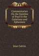 Commentaries On the Epistles of Paul to the Galatians and Ephesians, Jean Calvin 